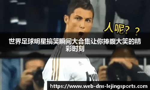 世界足球明星搞笑瞬间大合集让你捧腹大笑的精彩时刻